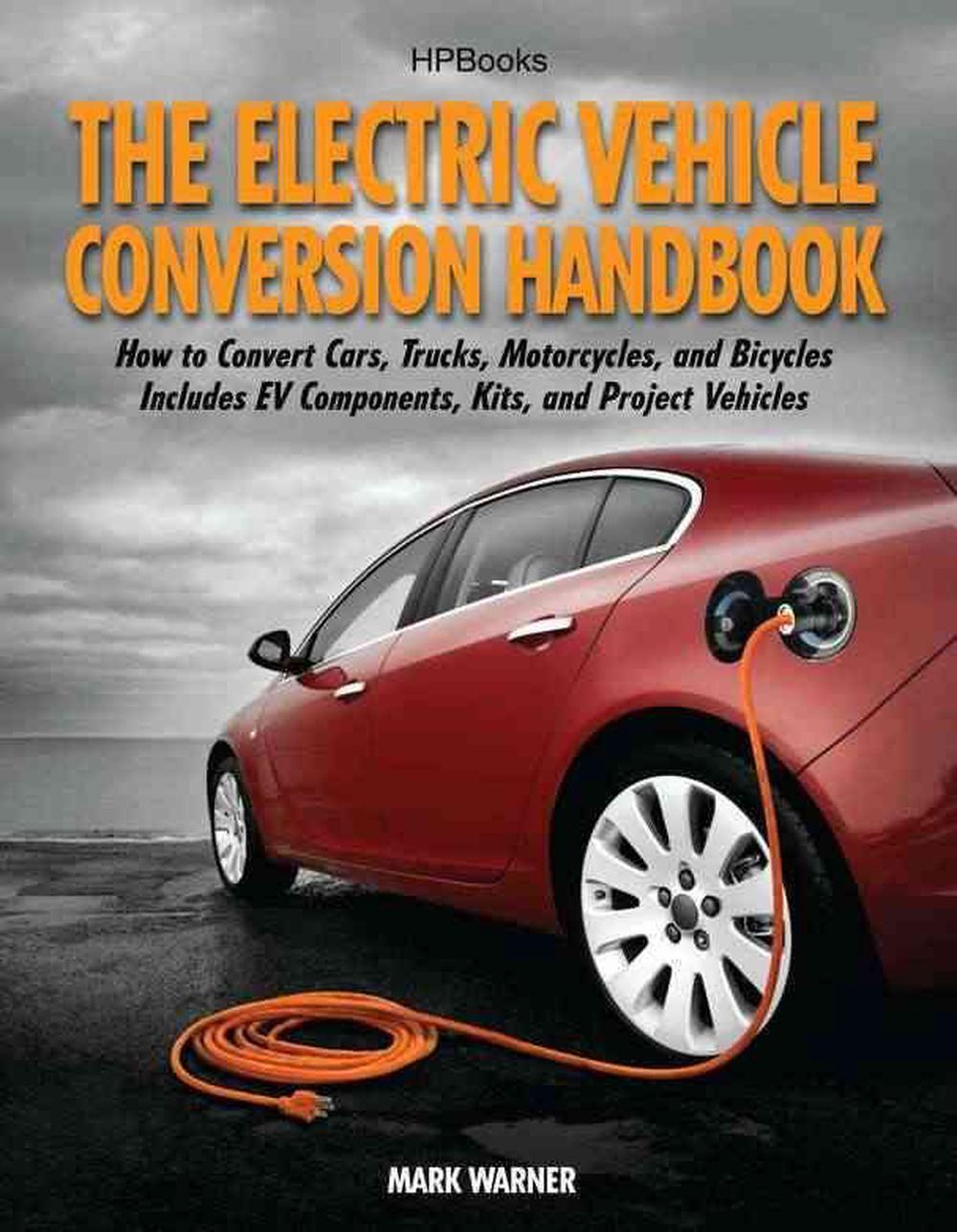 The Electric Vehicle Conversion Handbook How to Convert Cars, Trucks