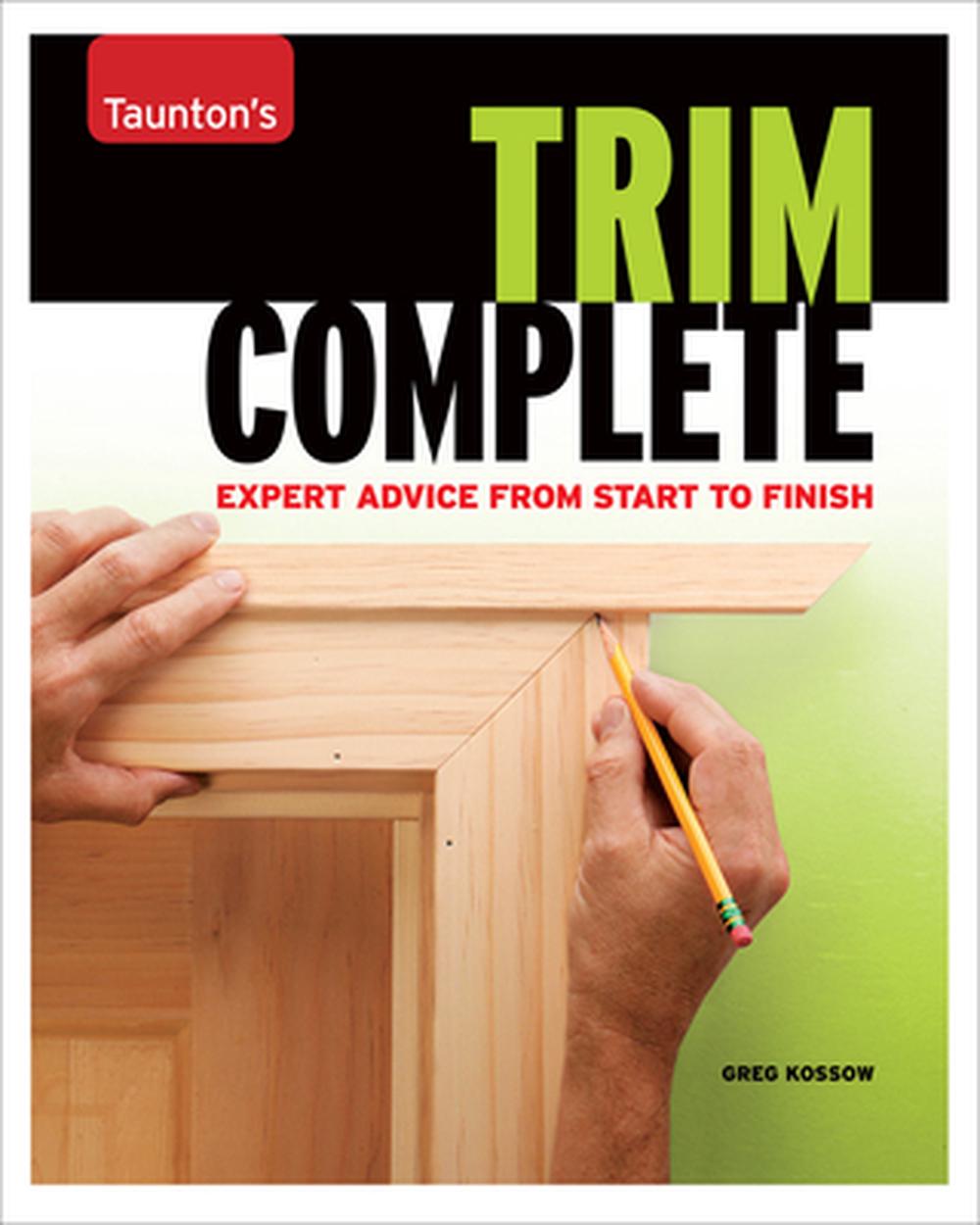Taunton's Trim Complete: Expert Advice from Start to Finish, 9781561588695