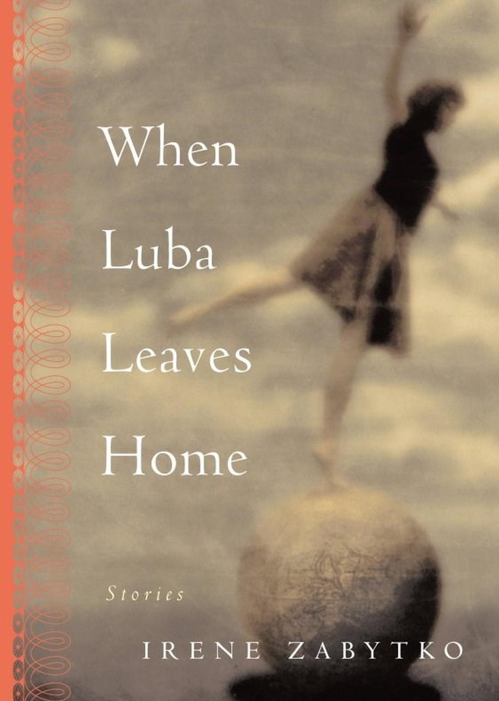 When Luba Leaves Home by Irene Zabytko - ISBN: 9781565123328