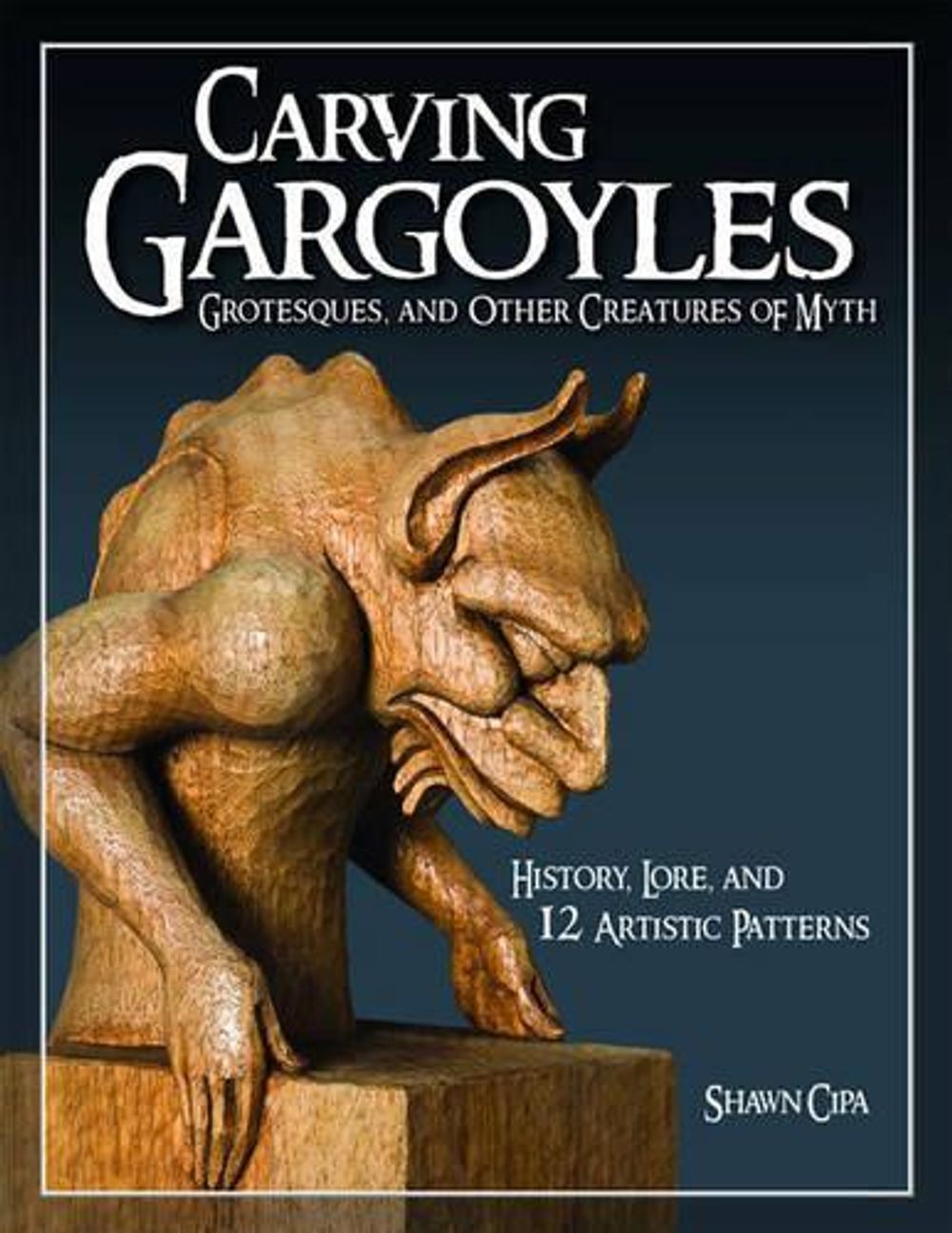 Carving Gargoyles, Grotesques, and Other Creatures of Myth by Shawn Cipa - ISBN: 9781565233294