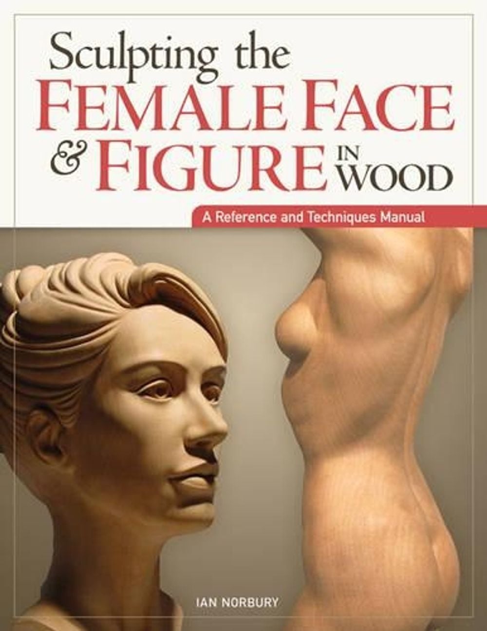 Sculpting the Female Face & Figure in Wood by Ian Norbury - ISBN: 9781565237421