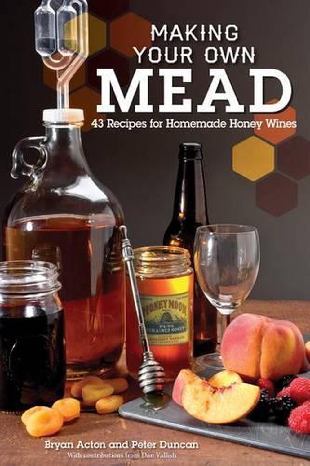 Making Your Own Mead 43 Recipes for Homemade Honey Wine by Bryan Acton