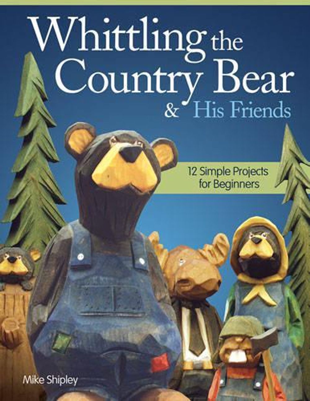 Whittling the Country Bear & His Friends by Mike Shipley - ISBN: 9781565238084