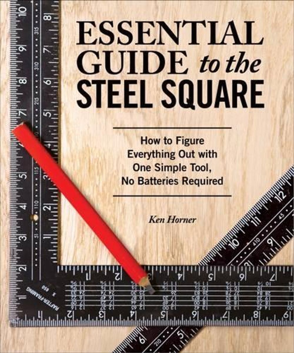 Essential Guide to the Steel Square by Ken Horner - ISBN: 9781565238916