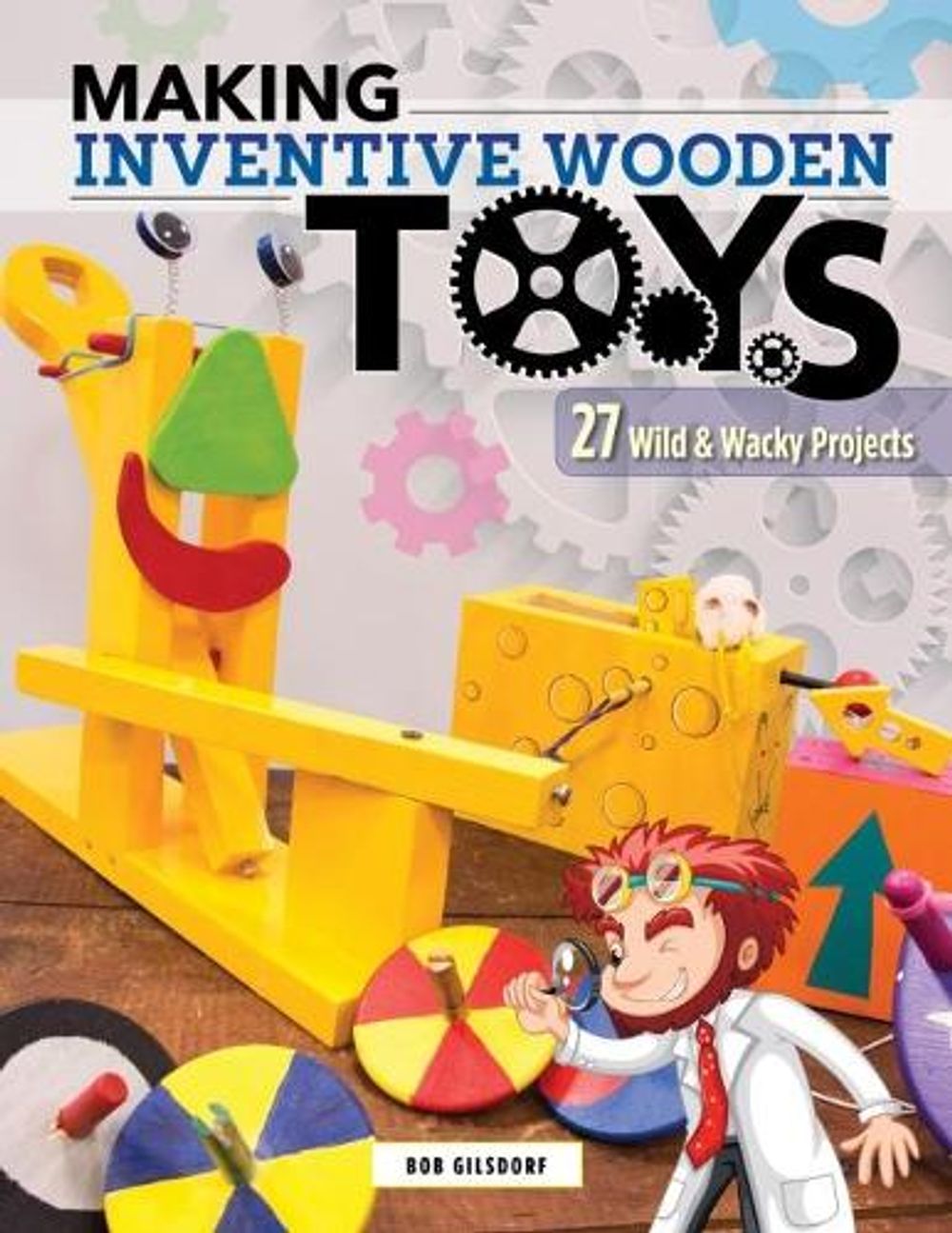 Making Inventive Wooden Toys by Bob Gilsdorf - ISBN: 9781565239487