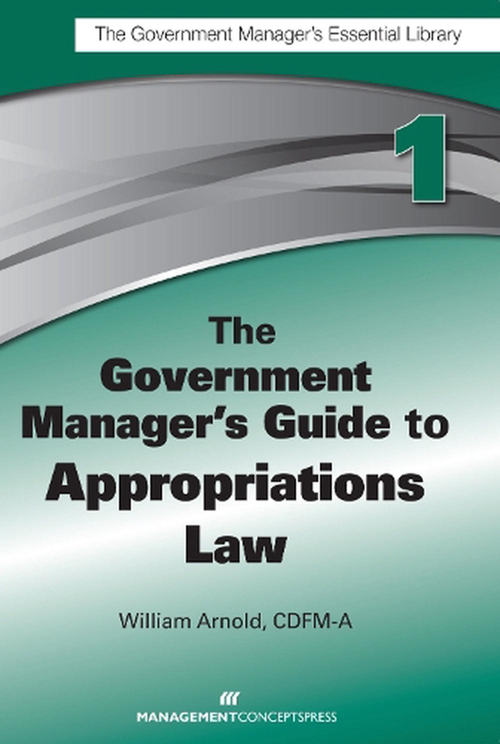 Government Managers Guide To Appropriations Law By William G Arnold