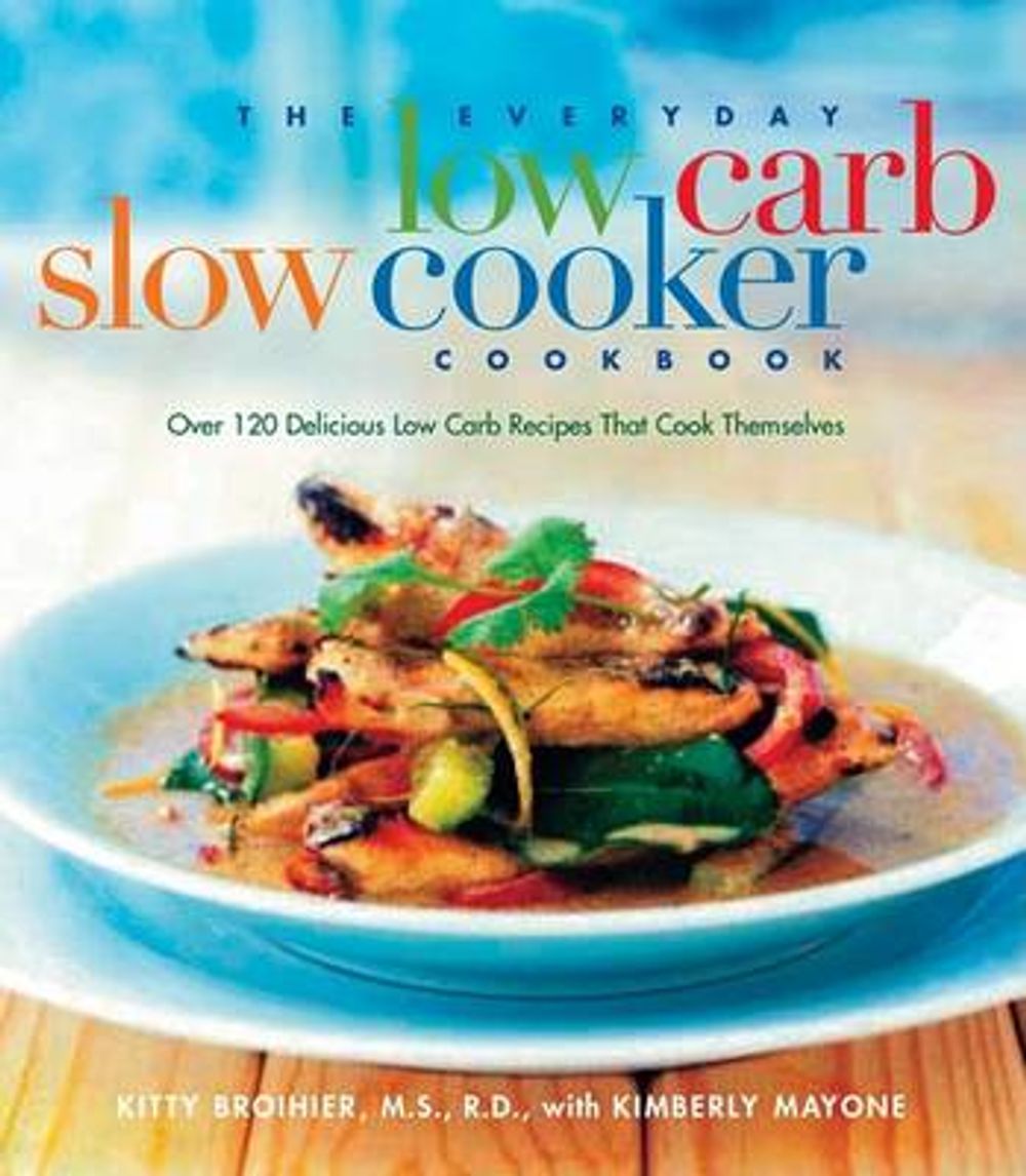 The Everyday Low Carb Slow Cooker Cookbook: Over 120 Delicious Low-Carb Recipes That Cook Themselves by Kitty Broihier - ISBN: 9781569244289