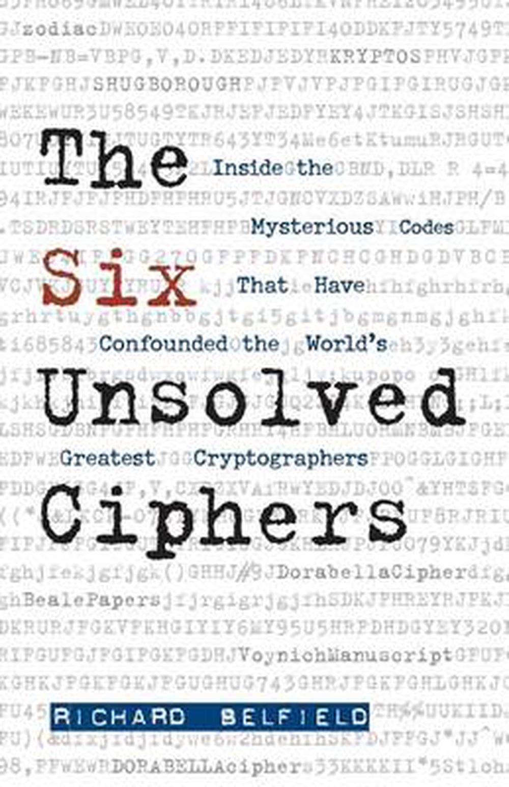 The Six Unsolved Ciphers: Inside the Mysterious Codes That Have Confounded the World's Greatest Cryptographers, 9781569756287