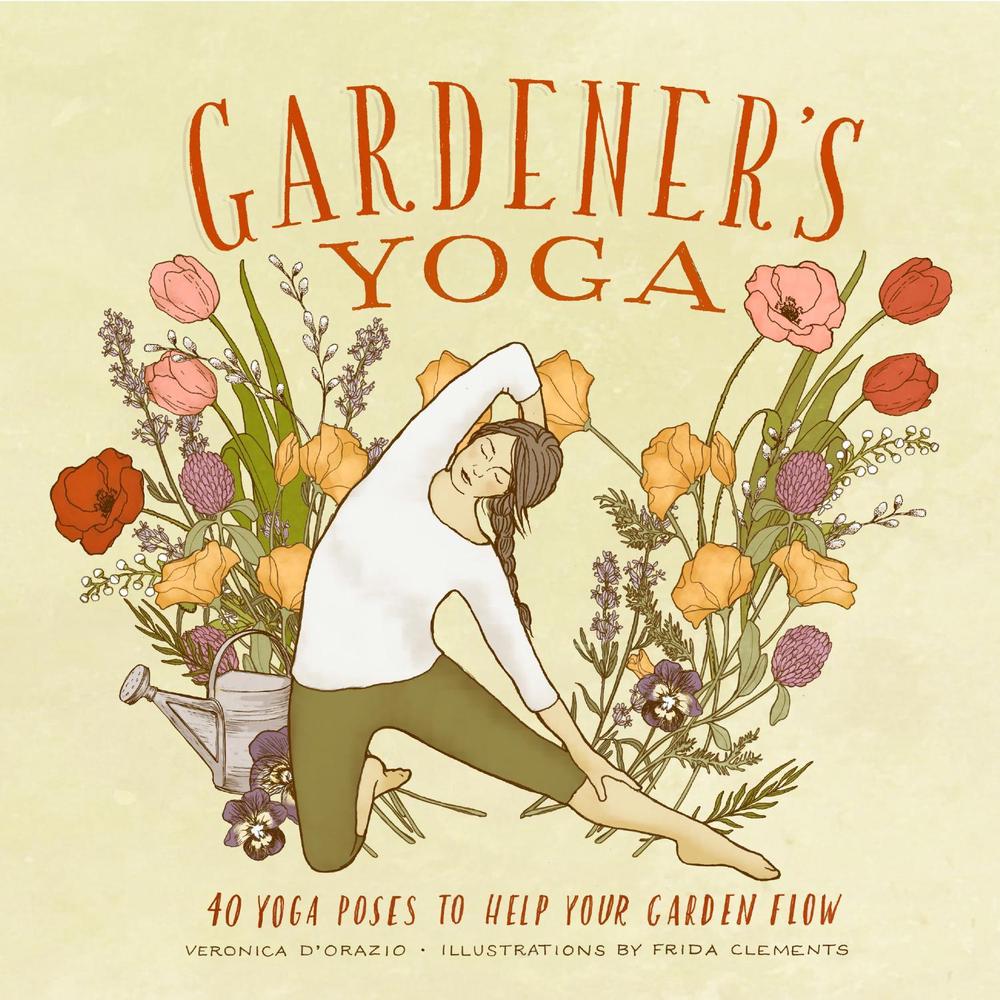 Gardener's Yoga 40 Yoga Poses to Help Your Garden Flow by Veronica D