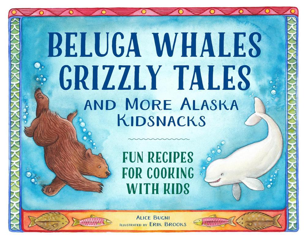 Beluga Whales, Grizzly Tales, and More Alaska Kidsnacks by Alice Bugni - ISBN: 9781570619991