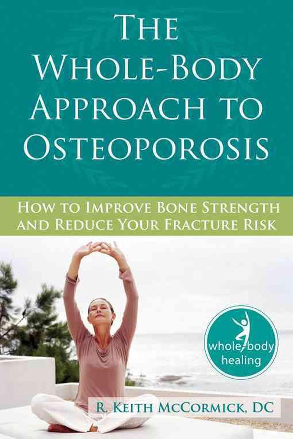 The Whole-Body Approach to Osteoporosis: How to Improve Bone Strength and Reduce Your Fracture Risk, 9781572245952