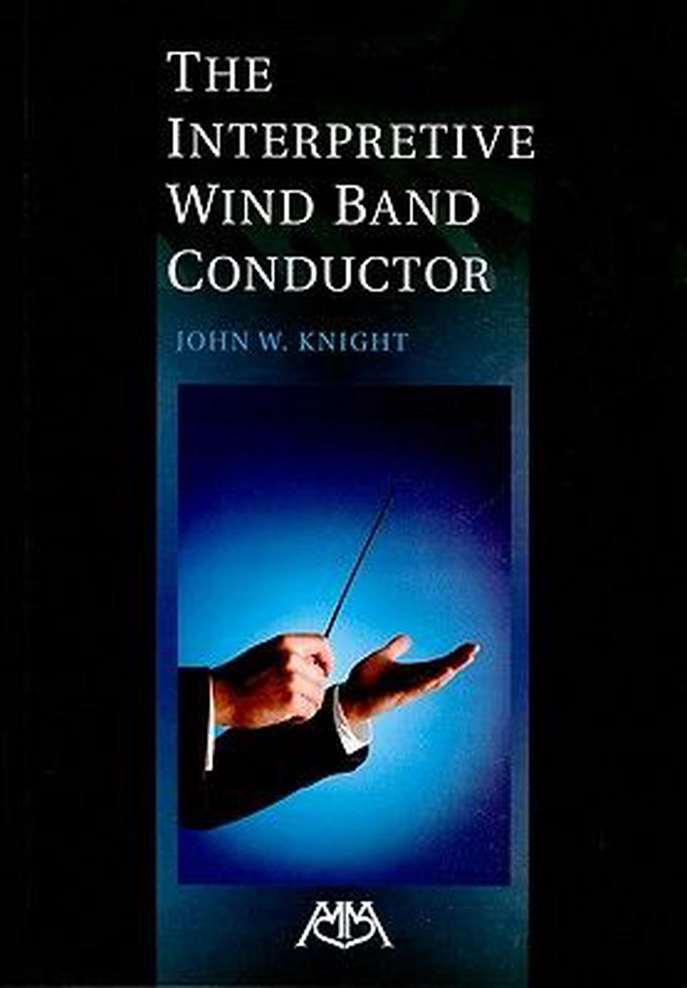 The Interpretive Wind Band Conductor by John W. Knight, Paperback