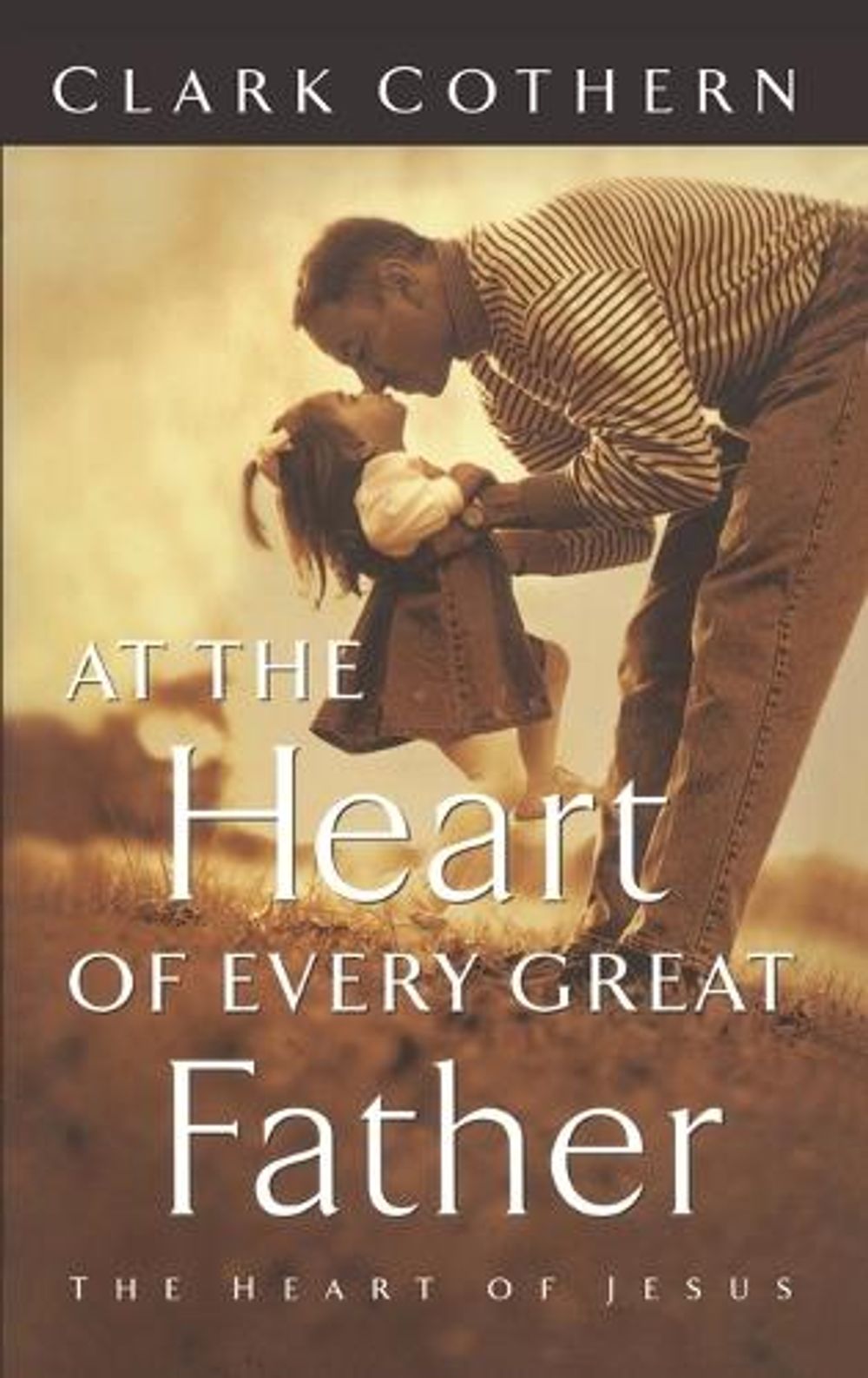 At the Heart of Every Great Father by Clark Cothern - ISBN: 9781576732137