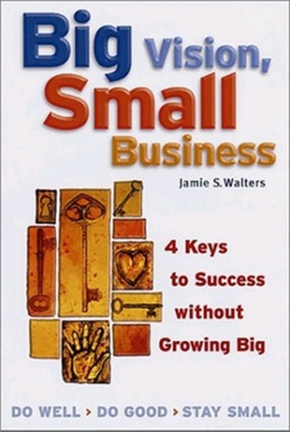 Big Vision, Small Business - 4 Keys to Success without Growing Big by WALTERS - ISBN: 9781576751886