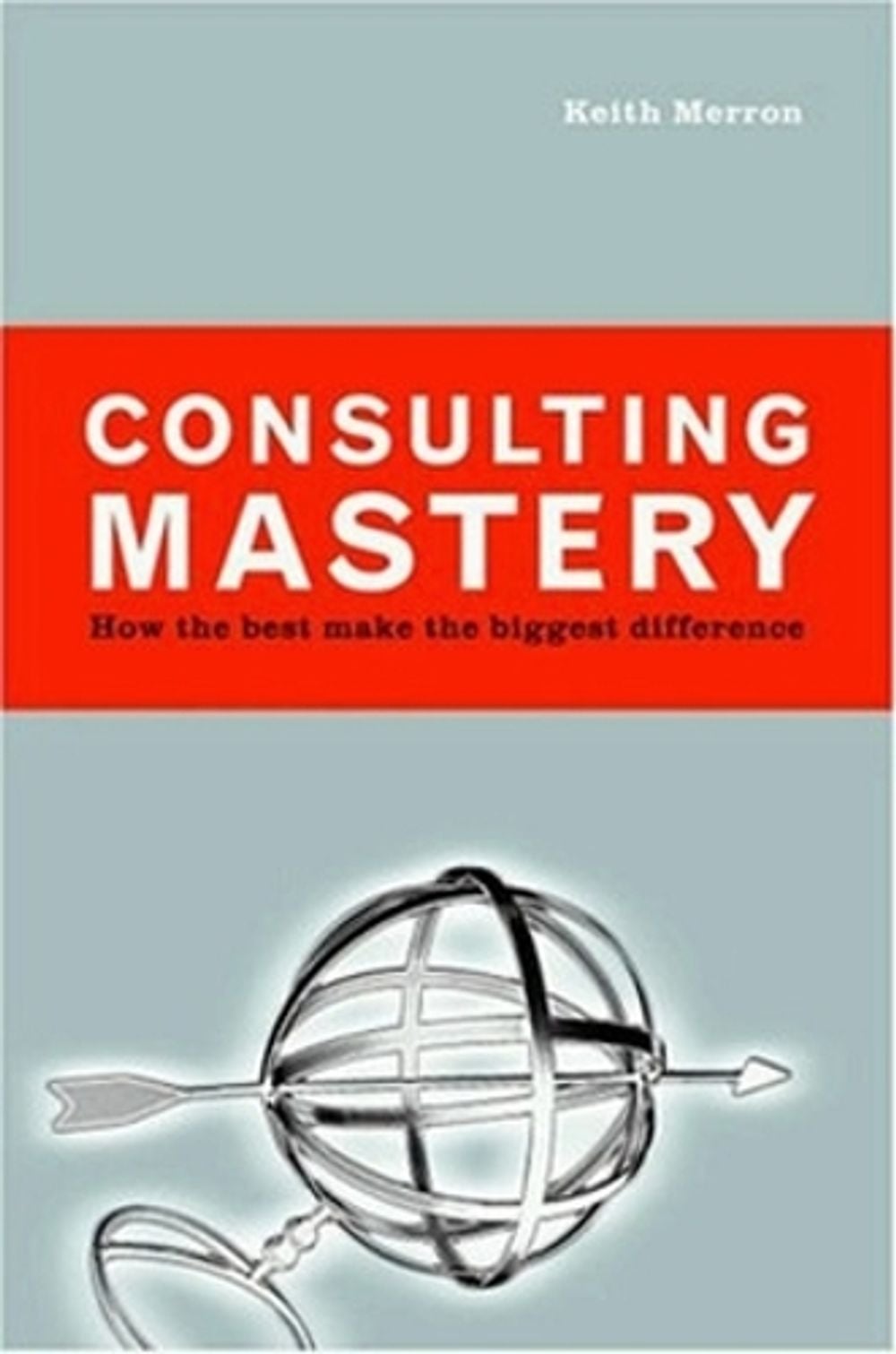 Consulting Mastery; How the Best Make the Biggest Difference by Merron - ISBN: 9781576753200