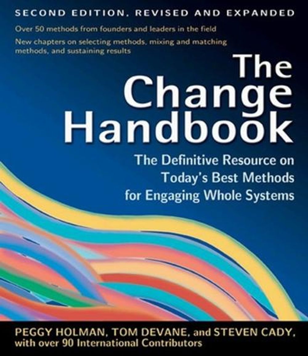 The Change Handbook: The Definitive Resource to Today's Best Methods for Engaging Whole Systems by Peggy Holman - ISBN: 9781576753798