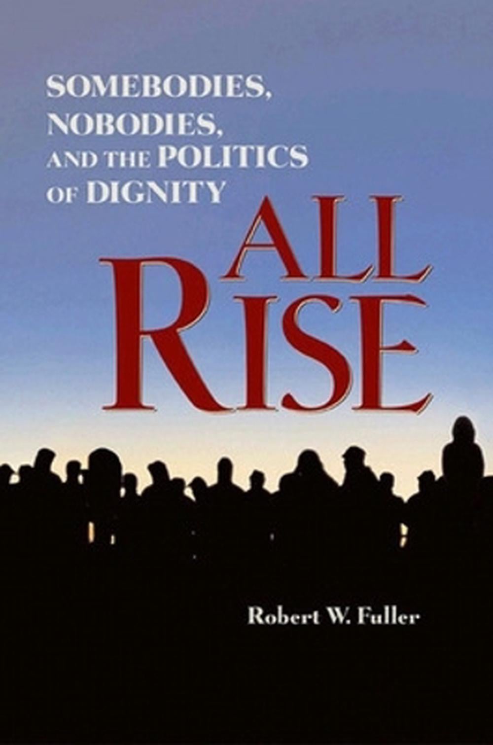 All Rise: Somebodies, Nobodies, and the Politics of Dignity by Robert Fuller - ISBN: 9781576753859