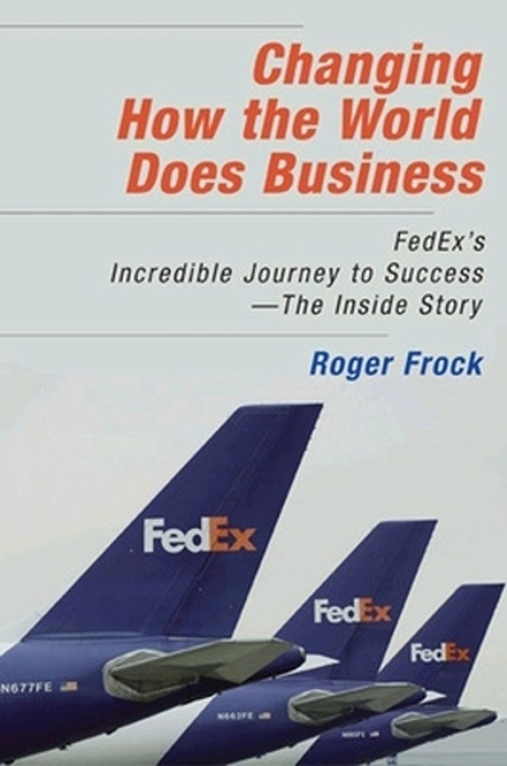 Changing How the World Does Business: FedEx's Incredible Journey to Success - The Inside Story by Roger Frock - ISBN: 9781576754139