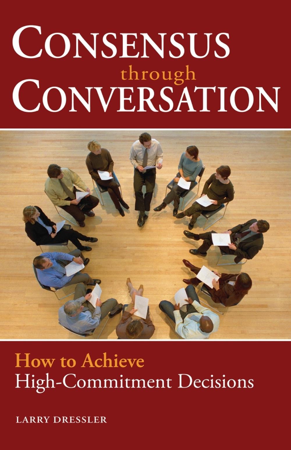 Consensus Through Conversation: How to Achieve High-Commitment Decisions by Larry Dressler - ISBN: 9781576754191