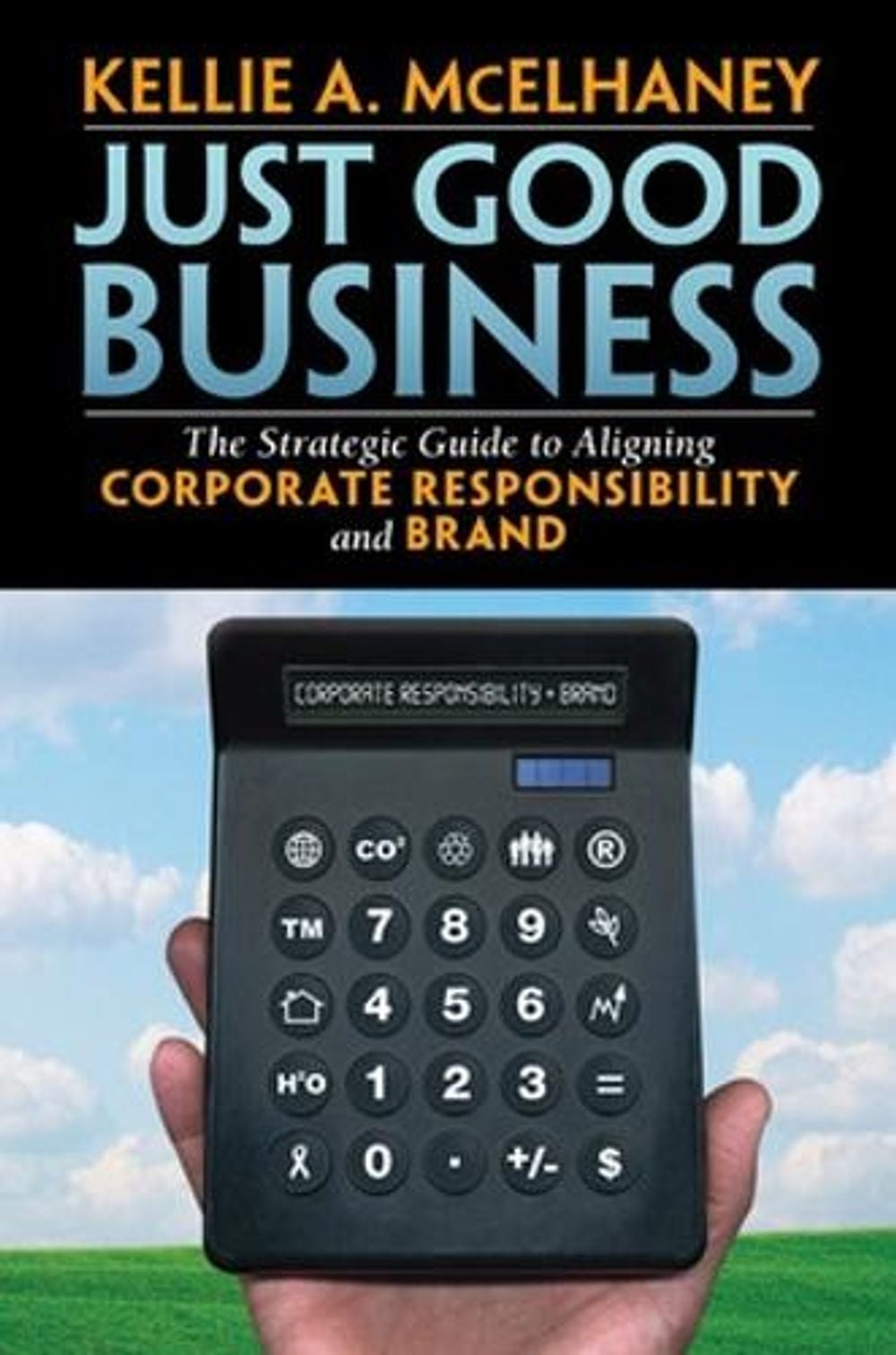 Just Good Business: The Strategic Guide to Aligning Corporate Responsibility and Brand by Kellie McElhaney - ISBN: 9781576754412