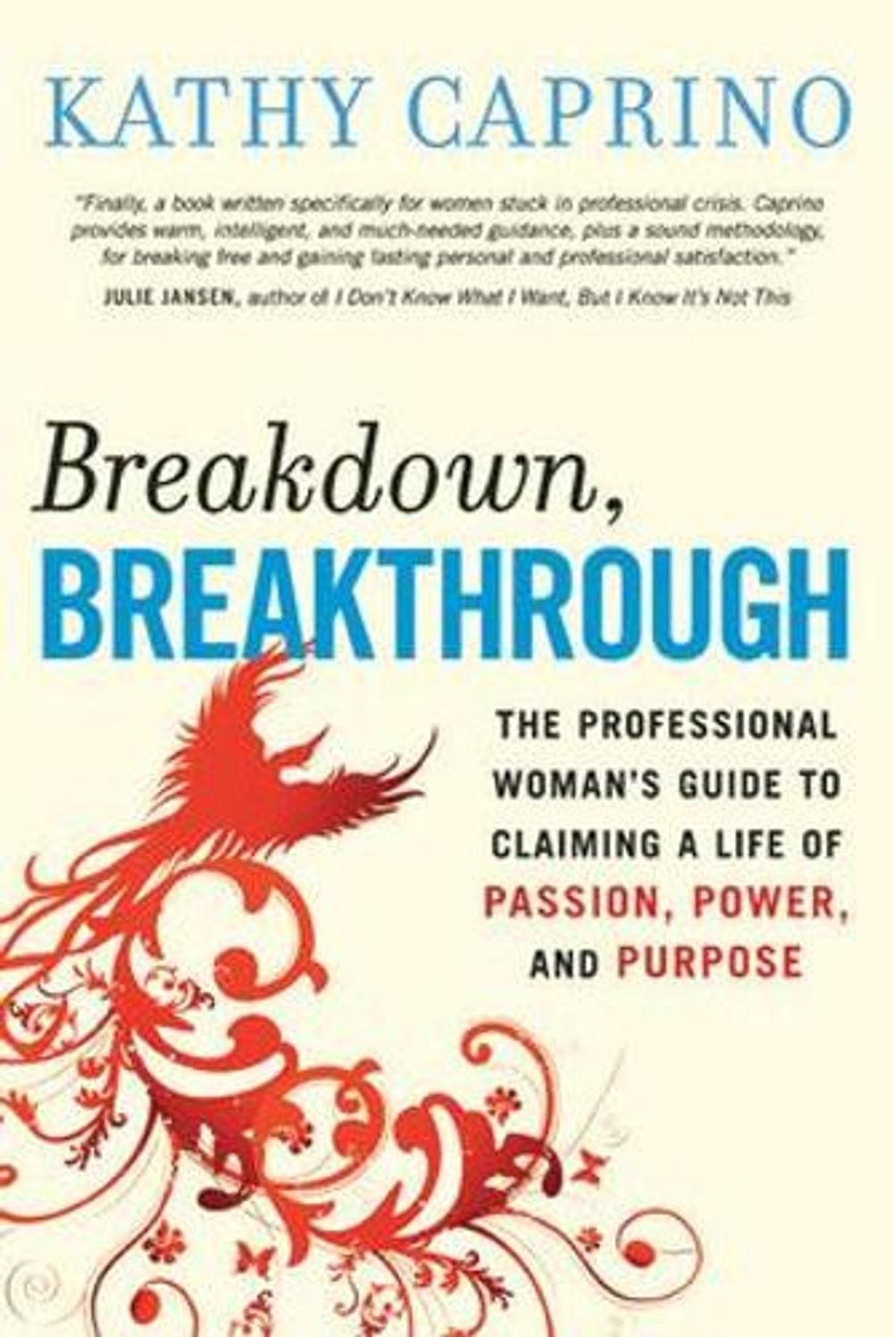 Breakdown, Breakthrough: The Professional Woman's Guide to Claiming a Life of Passion, Power, and Purpose by Kathy Caprino - ISBN: 9781576755594