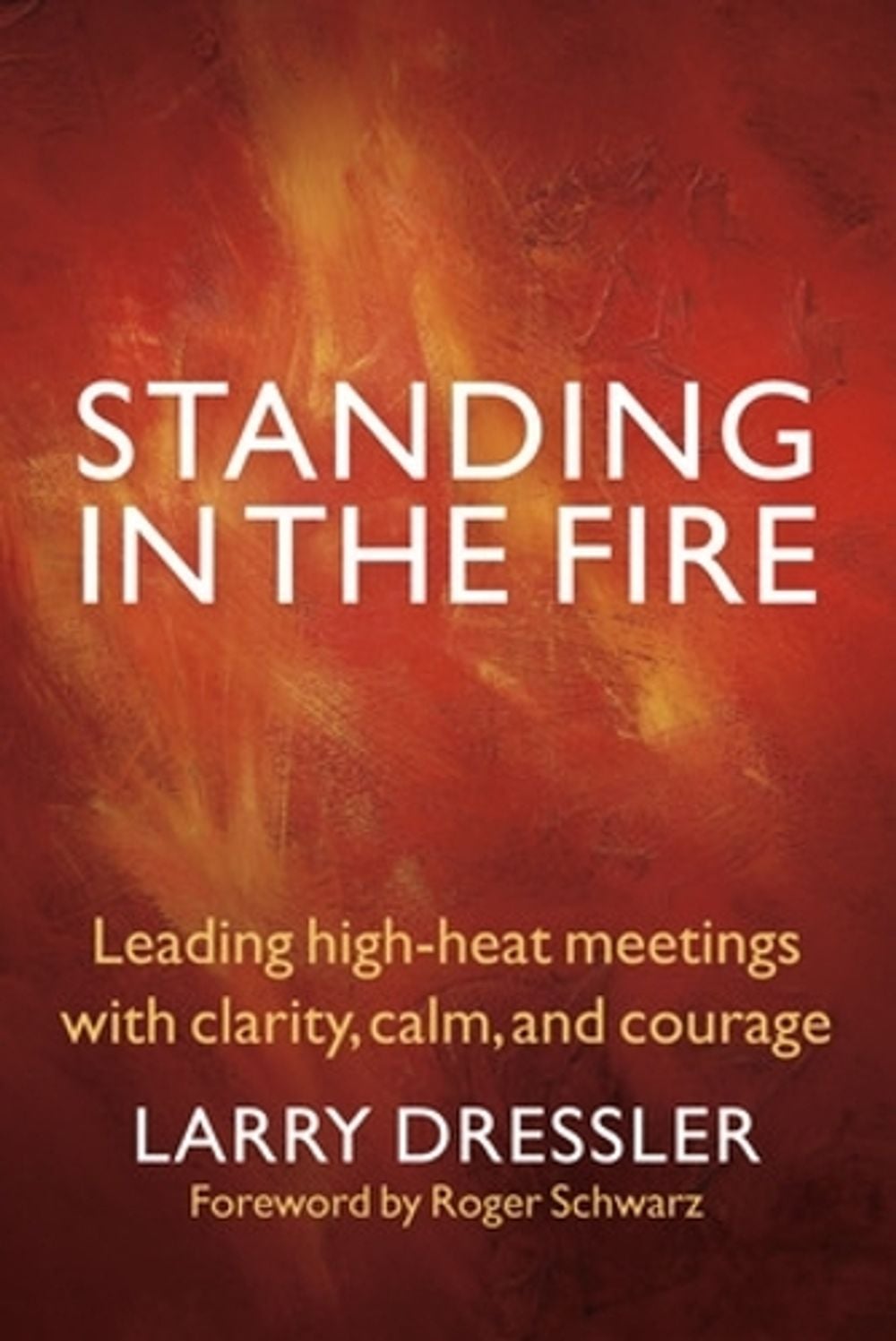 Standing in the Fire: Leading High-Heat Meetings with Clarity, Calm, and Courage by Larry Dressler - ISBN: 9781576759707