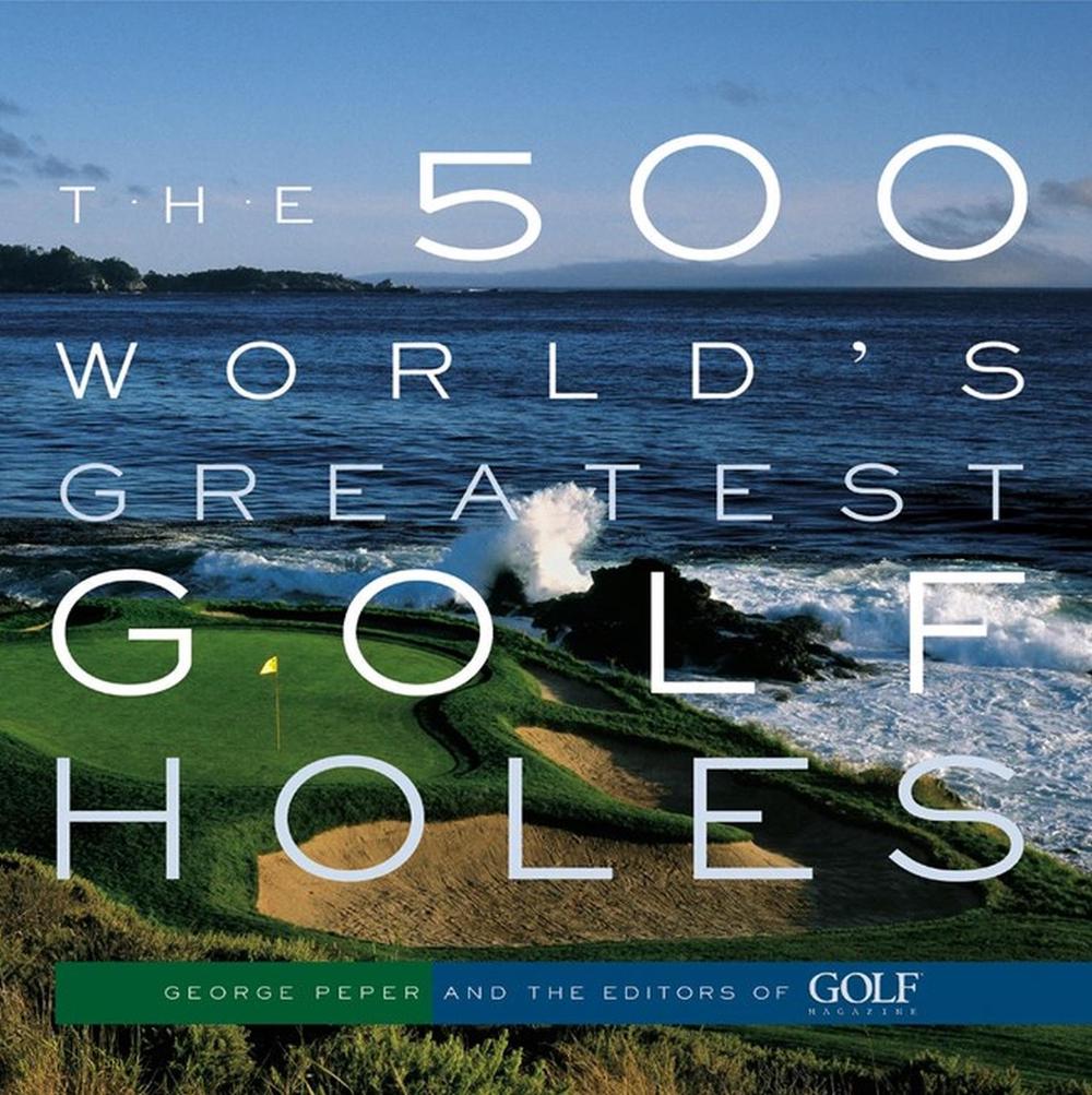 The 500 World's Greatest Golf Holes by George Peper - ISBN: 9781579652371