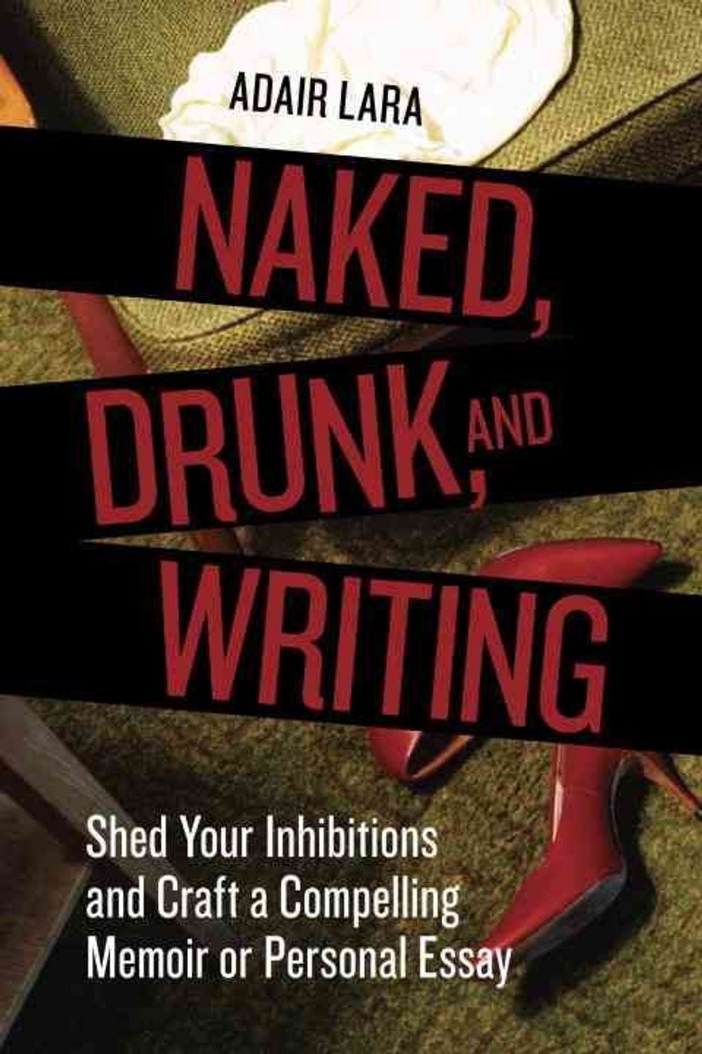 Naked, Drunk, and Writing: Shed Your Inhibitions and Craft a Compelling Memoir or Personal Essay by Adair Lara - ISBN: 9781580084802