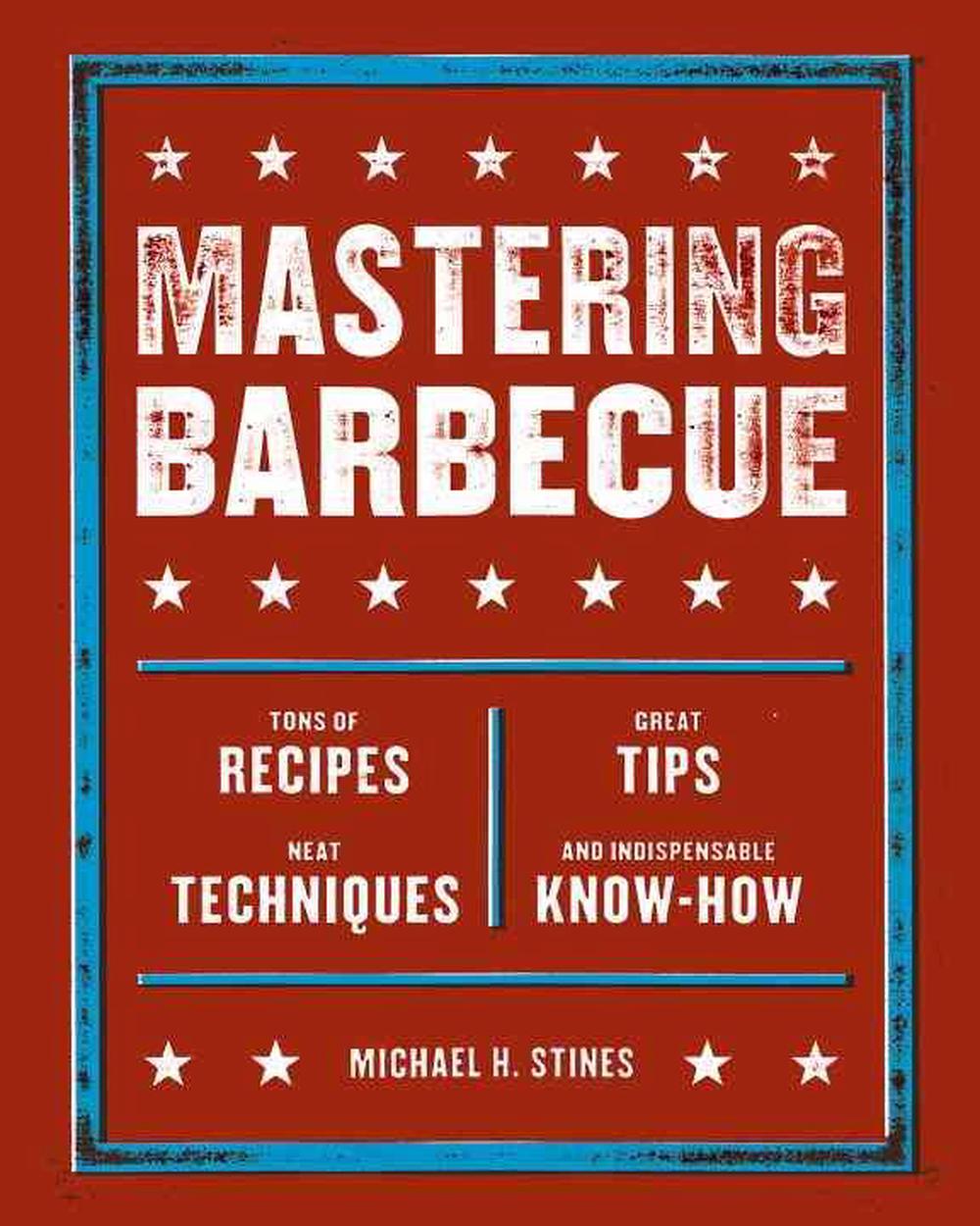 Mastering Barbecue: Tons of Recipes, Hot Tips, Neat Techniques, and Indispensable Know How by Michael H. Stines - ISBN: 9781580086622