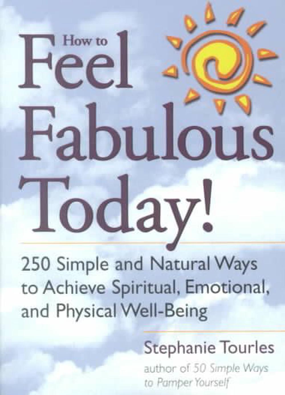 How to Feel Fabulous Today!: 250 Simple and Natural Ways to Achieve Spiritual, Emotional, and Physical Well-Being, 9781580173131