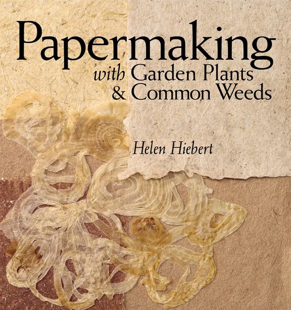 Papermaking with Garden Plants & Common Weeds by Helen Hiebert - ISBN: 9781580176224