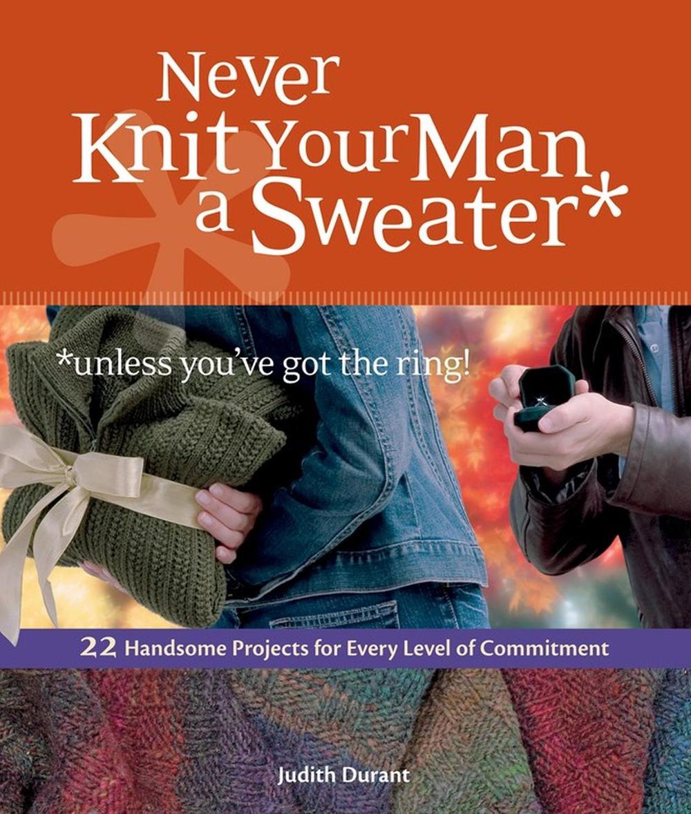 Never Knit Your Man a Sweater (Unless You've Got the Ring!) by Judith Durant - ISBN: 9781580176460