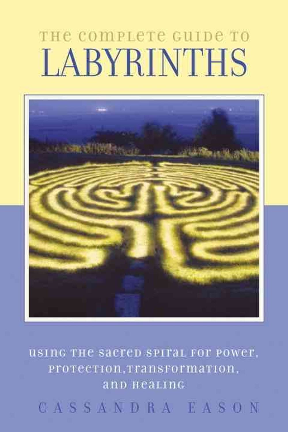The Complete Guide to Labyrinths: Tapping the Sacred Spiral for Power, Protection, Transformation, and Healing by Cassandra Eason - ISBN: 9781580911269