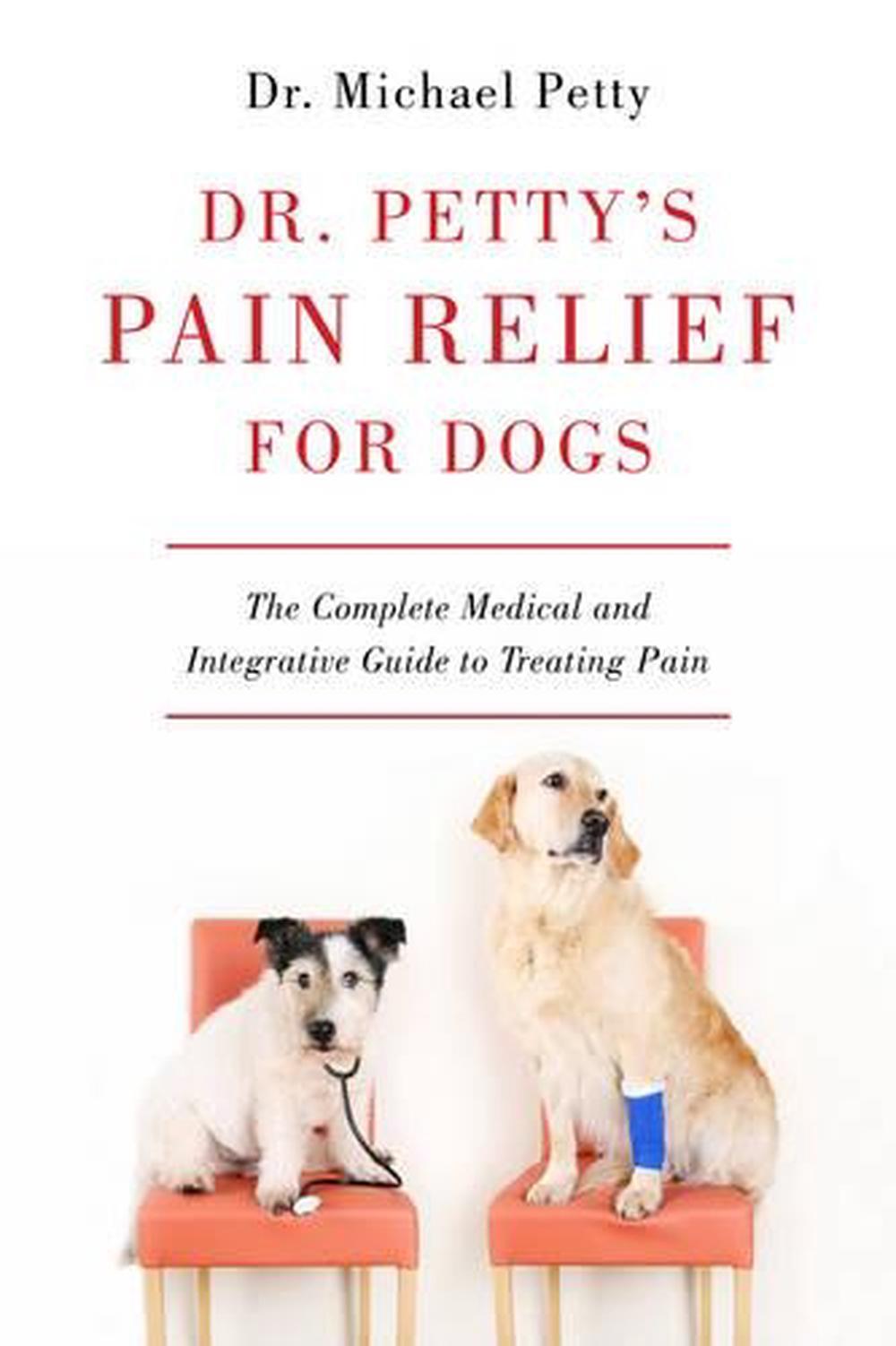 Dr. Petty's Pain Relief for Dogs The Complete Medical and Integrative Guide to Treating Pain by