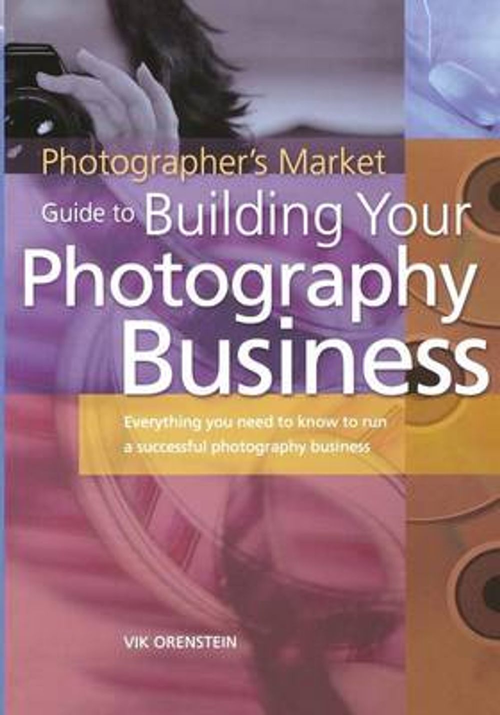 The Photographer's Market Guide to Building Your Photography Business: Everything You Need to Know to Run a Successful Photography Business by Vik Orenstein - ISBN: 9781582972640