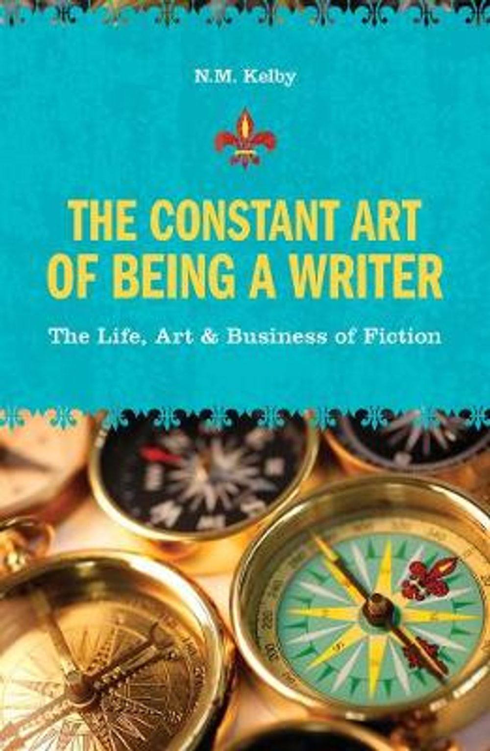 The Constant Art of Being a Writer: The Life, Art & Business of Fiction by N.M. Kelby - ISBN: 9781582975757