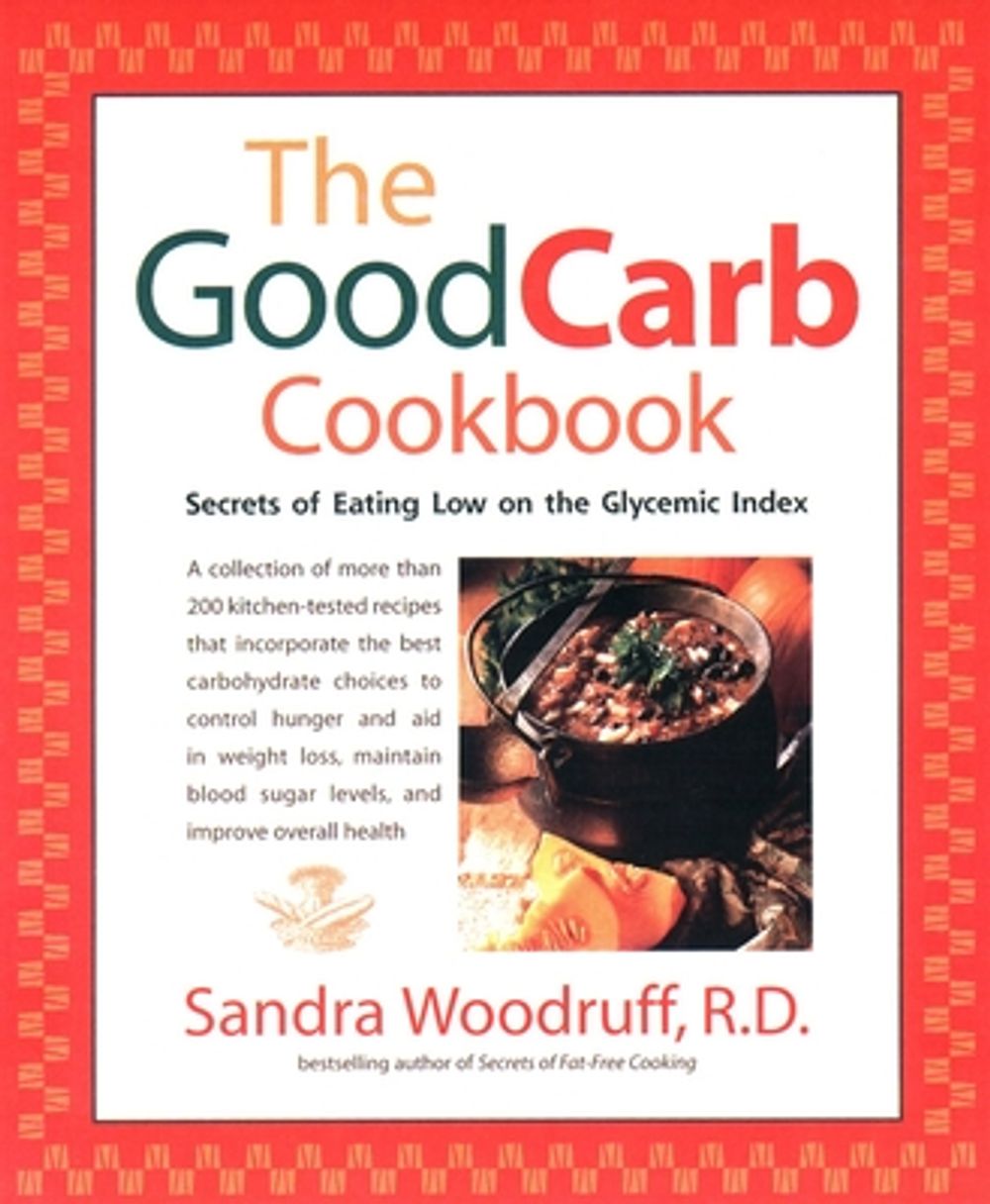 The Good Carb Cookbook: Secrets of Eating Low on the Glycemic Index by Sandra Woodruff - ISBN: 9781583330845