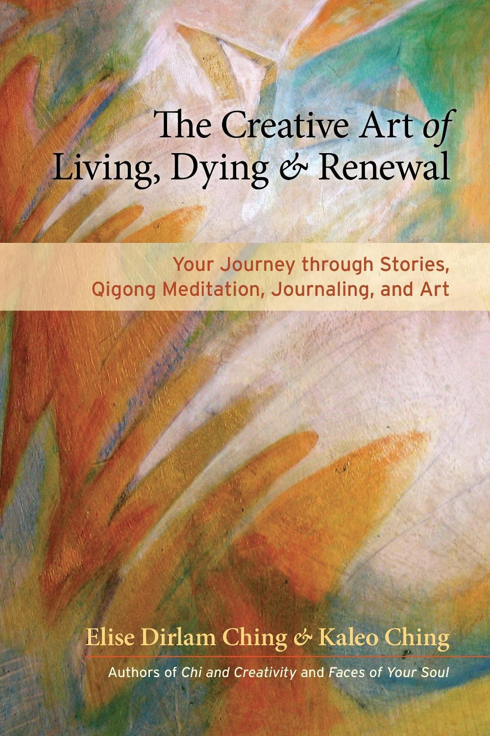 The Creative Art of Living, Dying, and Renewal by Elise Dirlam Ching - ISBN: 9781583947630