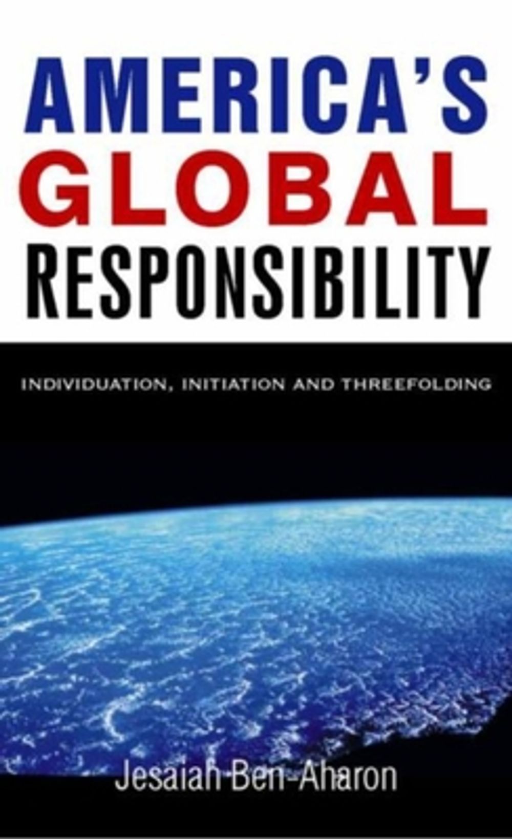 America's Global Responsibility: Individuation, Initiation, and Threefolding by Jesaiah Ben-Aharon - ISBN: 9781584200185