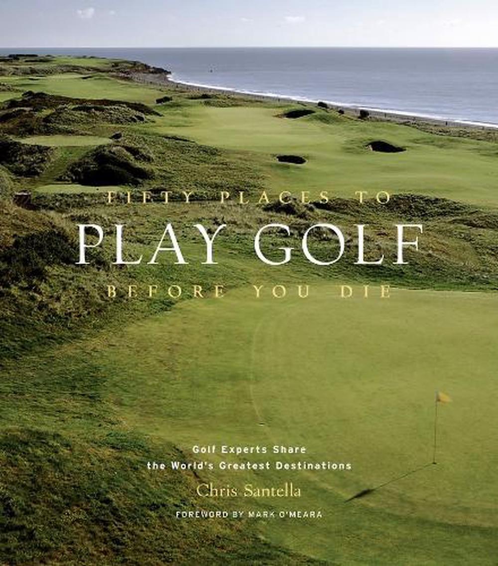 Fifty Places to Play Golf Before You Die: Golf Experts Share the World's Greatest Destinations by Chris Santella - ISBN: 9781584794745