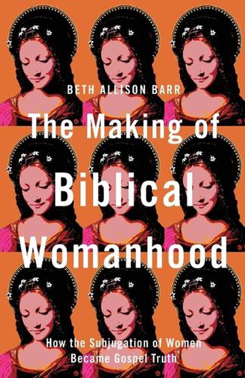 The Making of Biblical Womanhood – How the Subjugation of Women Became Gospel Truth, 9781587434709