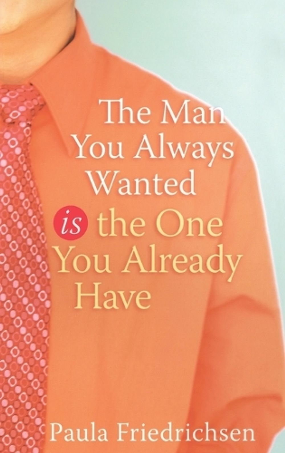 The Man you Always Wanted is the Man you Already Have by Paula Friedrichsen - ISBN: 9781590527665