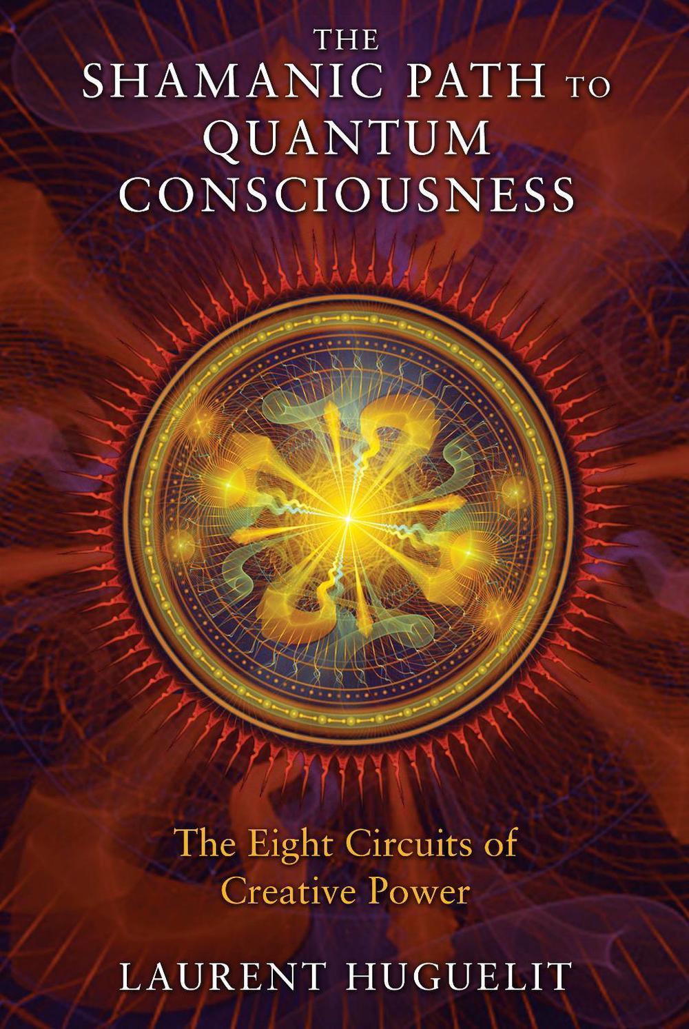 The Shamanic Path to Quantum Consciousness by Laurent Huguelit - ISBN: 9781591431671