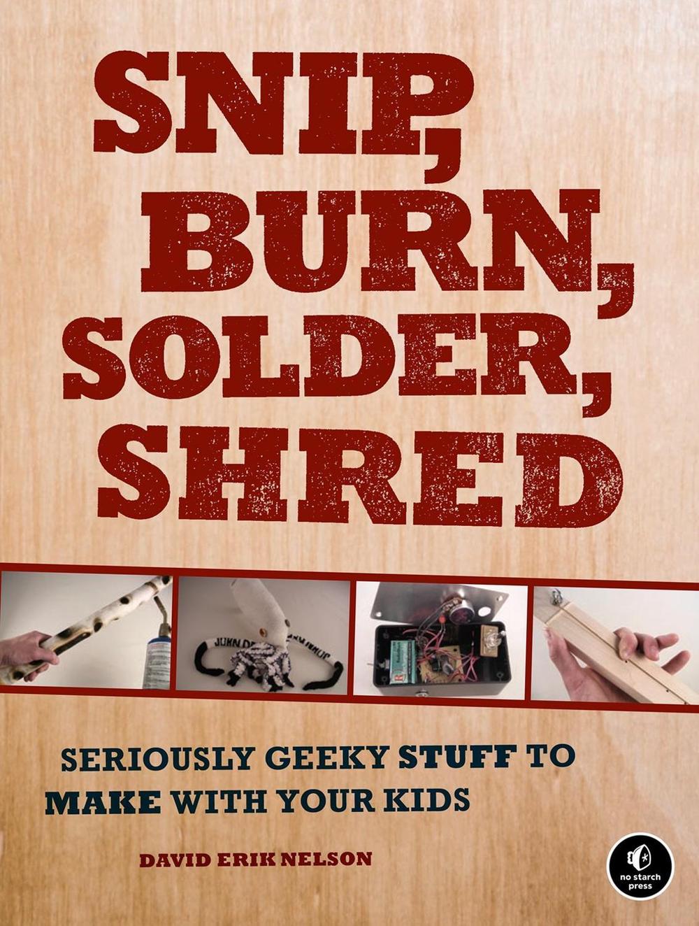 Snip, Burn, Solder, Shred by David Erik Nelson - ISBN: 9781593272593