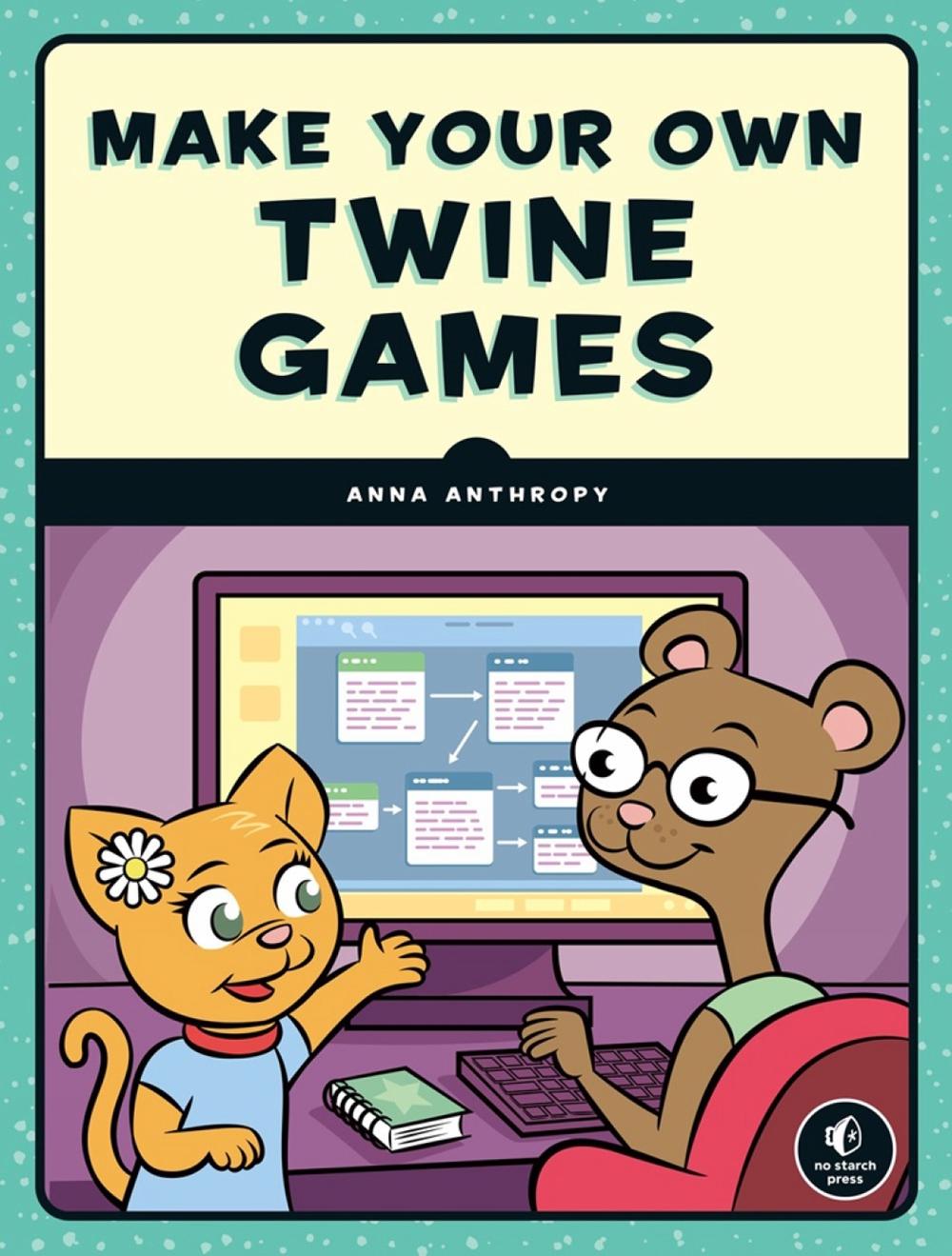 Make Your Own Twine Games! by Anna Anthropy - ISBN: 9781593279387