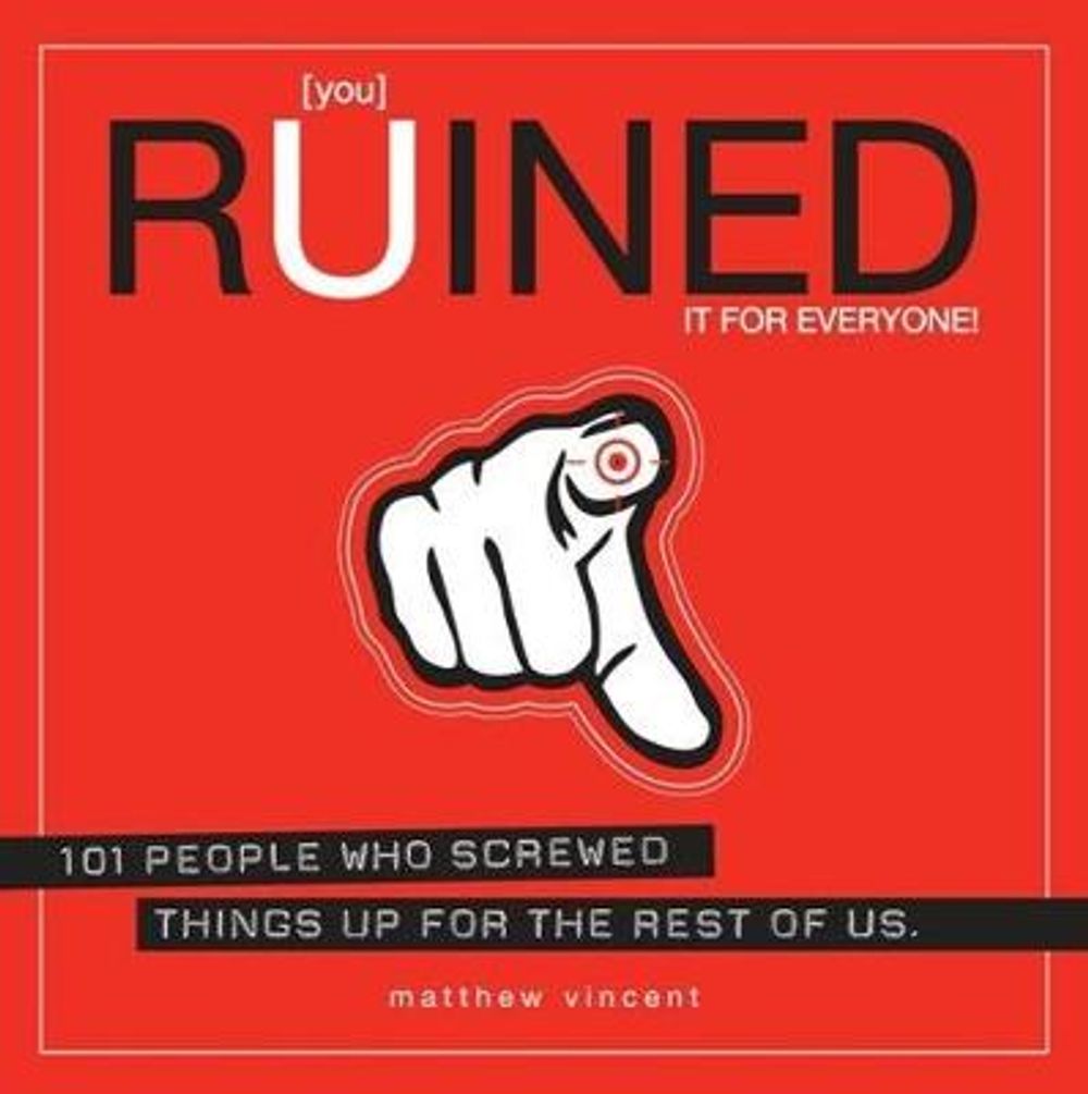 You Ruined It for Everyone!: 101 People Who Screwed Things Up for the Rest of Us by Matthew Vincent - ISBN: 9781593762889