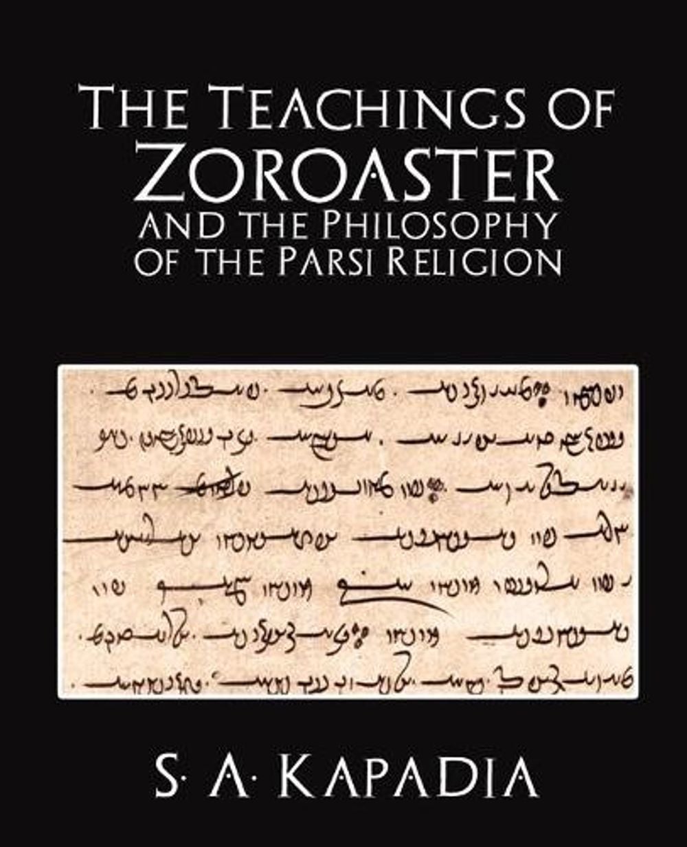 The Teachings of Zoroaster and the Philosophy of the Parsi Religion by A. Kapadia S.A. Kapadia - ISBN: 9781594626104