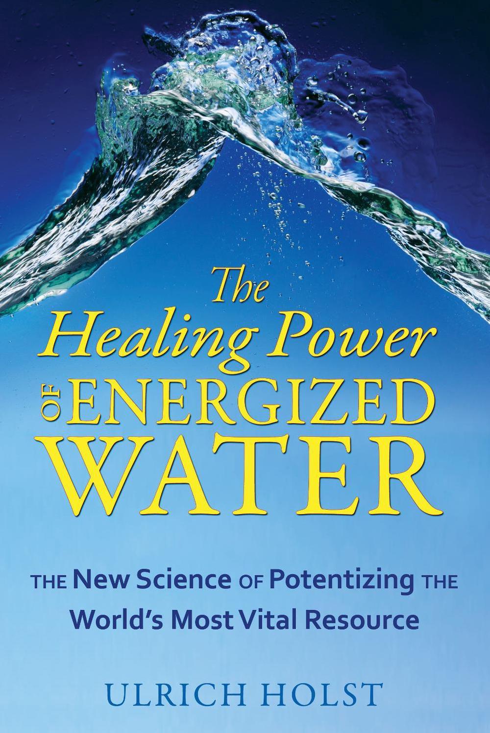 The Healing Power of Energized Water by Ulrich Holst - ISBN: 9781594773389