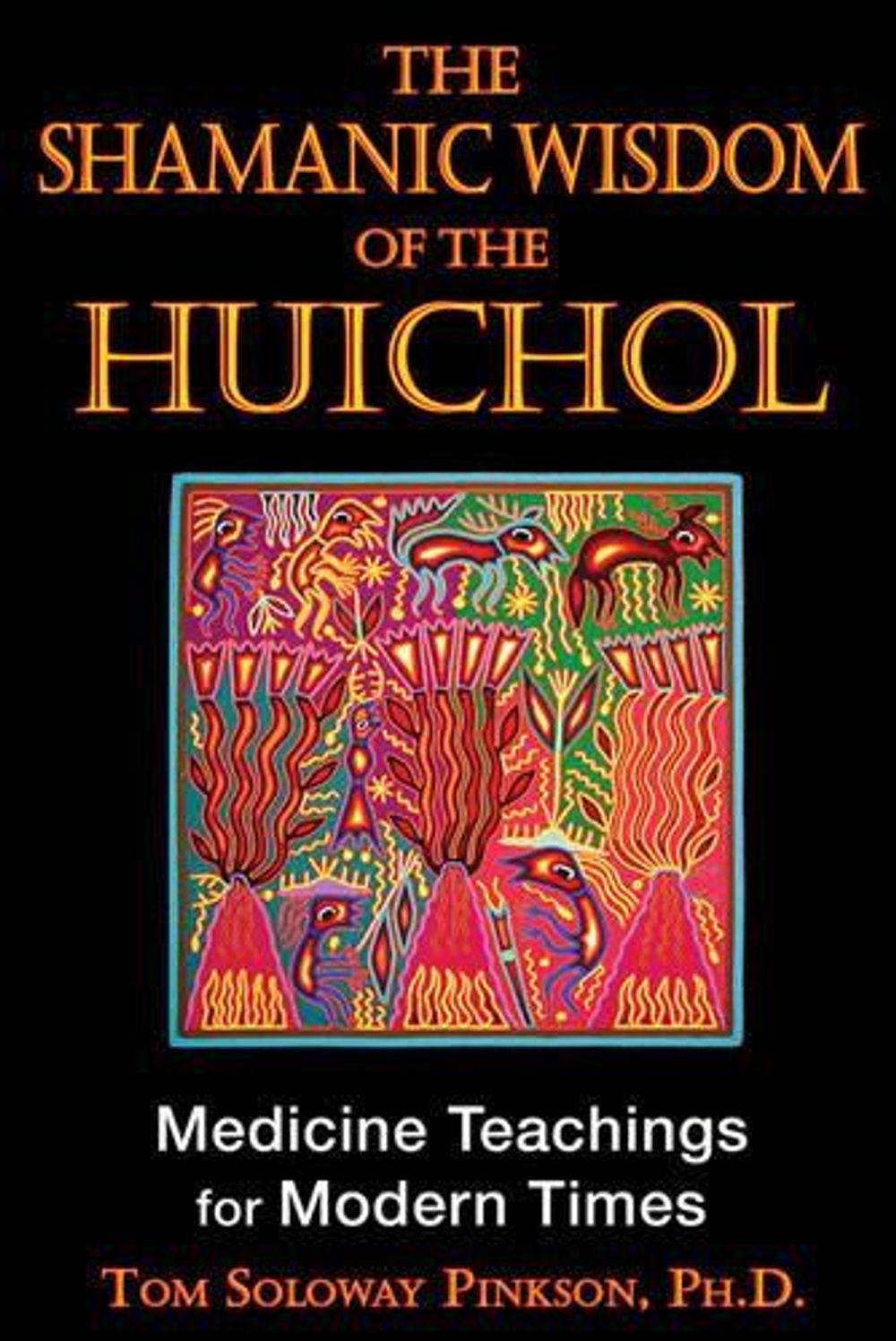 Shamanic Wisdom of the Huichol by Tom Solway Pinkson - ISBN: 9781594773495