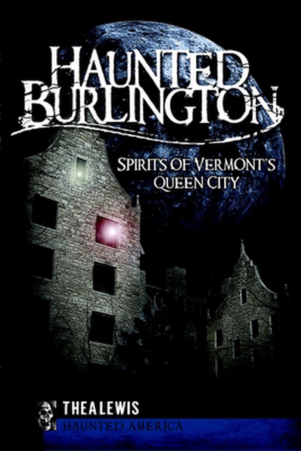 Haunted Burlington: Spirit's of Vermont's Queen City by Thea Lewis - ISBN: 9781596297685